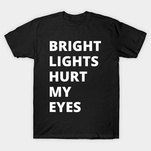 Bright Lights Hurt My Eyes T-Shirt by shadowNprints